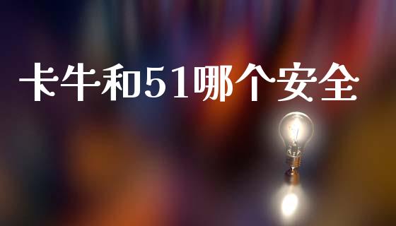 卡牛和51哪个安全_https://cj002.lansai.wang_理财问答_第1张