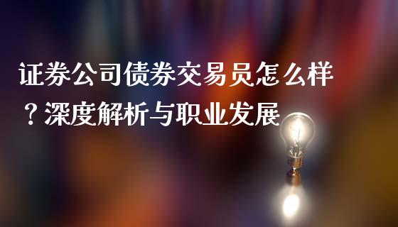 证券公司债券交易员怎么样？深度解析与职业发展_https://cj002.lansai.wang_会计问答_第1张