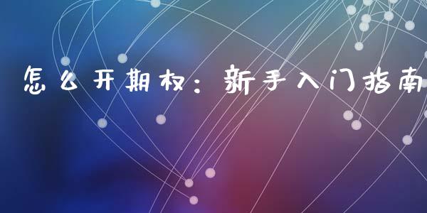 怎么开期权：新手入门指南_https://cj002.lansai.wang_股市问答_第1张