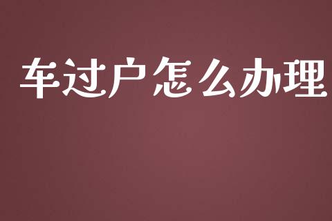 车过户怎么办理_https://cj002.lansai.wang_保险问答_第1张