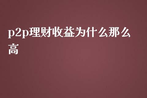 p2p理财收益为什么那么高_https://cj002.lansai.wang_财经百问_第1张