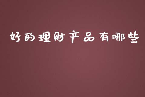 好的理财产品有哪些_https://cj002.lansai.wang_理财问答_第1张
