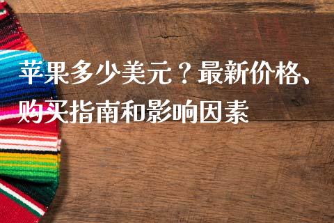 苹果多少美元?最新价格、购买指南和影响因素_保险问答_第1张_财经百问网 苹果多少美元?最新价格、购买指南和影响因素_https://cj002.lansai.wang_保险问答_第1张