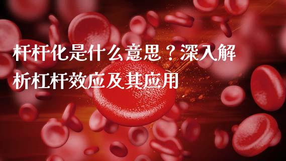 杆杆化是什么意思？深入解析杠杆效应及其应用_https://cj002.lansai.wang_股市问答_第1张