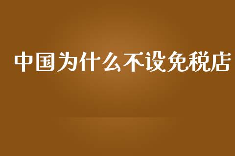 中国为什么不设免税店_https://cj002.lansai.wang_会计问答_第1张