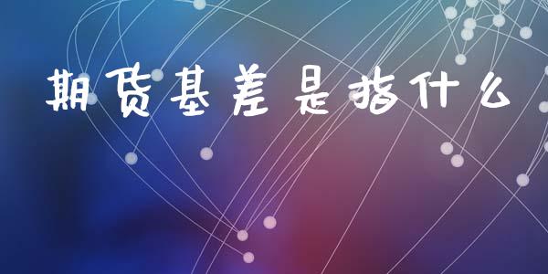 期货基差是指什么_期货问答_第1张_财经百问网 期货基差是指什么_https://cj002.lansai.wang_期货问答_第1张