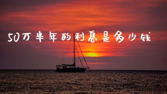 50万半年的利息是多少钱_https://cj002.lansai.wang_理财问答_第1张