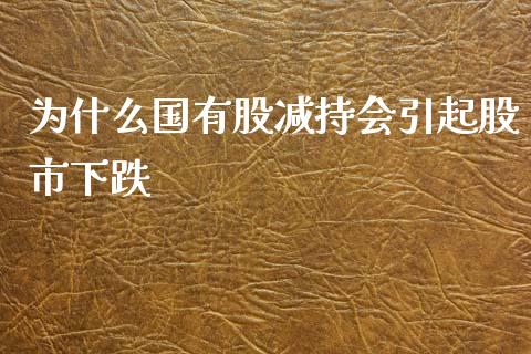 为什么国有股减持会引起股市下跌_https://cj002.lansai.wang_金融问答_第1张