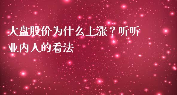 大盘股价为什么上涨？听听业内人的看法_https://cj002.lansai.wang_保险问答_第1张