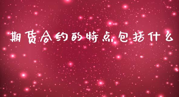 期货合约的特点包括什么_https://cj002.lansai.wang_保险问答_第1张