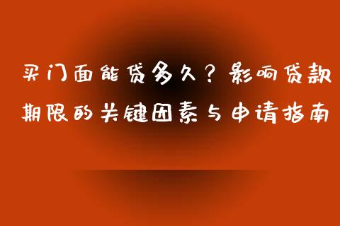 买门面能贷多久？影响贷款期限的关键因素与申请指南_https://cj002.lansai.wang_会计问答_第1张