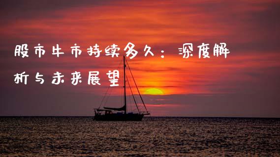股市牛市持续多久：深度解析与未来展望_https://cj002.lansai.wang_股市问答_第1张