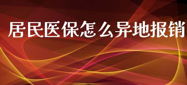 居民医保怎么异地报销_https://cj002.lansai.wang_保险问答_第1张