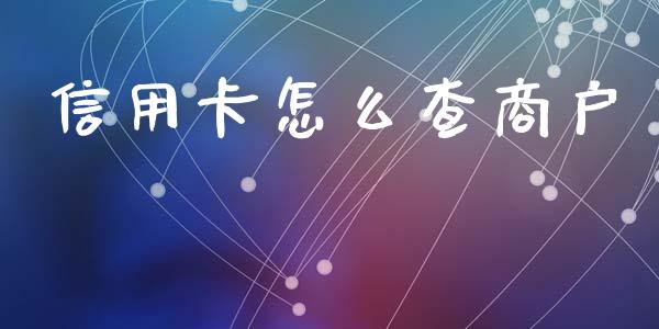 信用卡怎么查商户_https://cj002.lansai.wang_金融问答_第1张