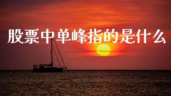 股票中单峰指的是什么_https://cj002.lansai.wang_股市问答_第1张
