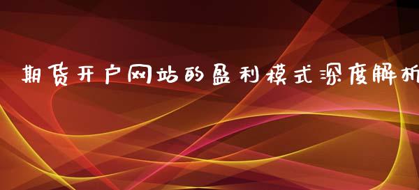 期货开户网站的盈利模式深度解析_https://cj002.lansai.wang_财经问答_第1张