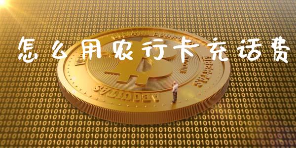 怎么用农行卡充话费_https://cj002.lansai.wang_金融问答_第1张