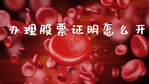 办理股票证明怎么开_https://cj002.lansai.wang_股市问答_第1张
