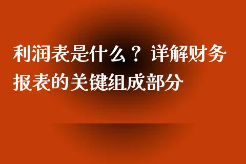 利润表是什么？ 详解财务报表的关键组成部分_https://cj002.lansai.wang_财经百问_第1张