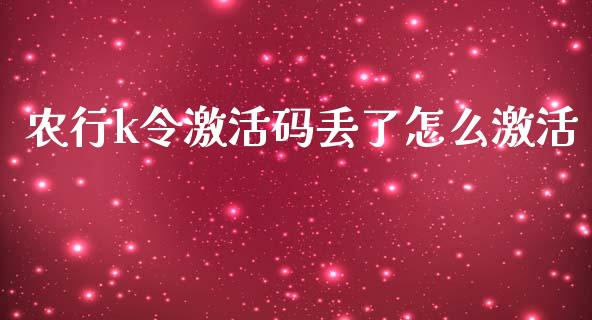 农行k令激活码丢了怎么激活_https://cj002.lansai.wang_金融问答_第1张