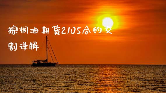 棕榈油期货2105合约交割详解_财经问答_第1张_财经百问网 棕榈油期货2105合约交割详解_https://cj002.lansai.wang_财经问答_第1张