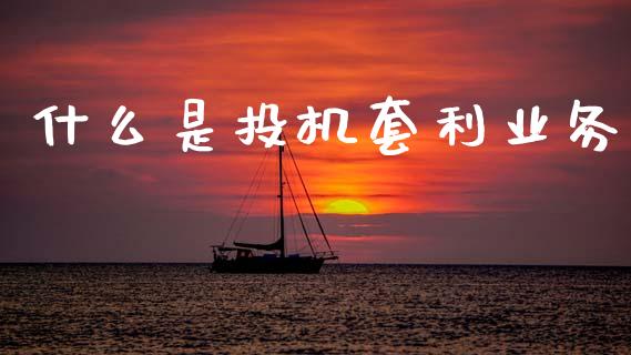 什么是投机套利业务_https://cj002.lansai.wang_期货问答_第1张