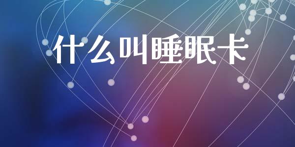 什么叫睡眠卡_https://cj002.lansai.wang_理财问答_第1张