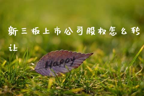 新三板上市公司股权怎么转让_财经问答_第1张_财经百问网 新三板上市公司股权怎么转让_https://cj002.lansai.wang_财经问答_第1张