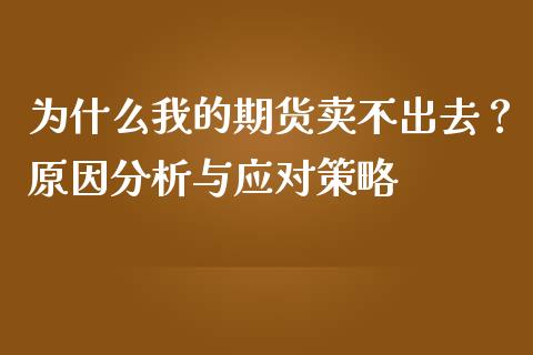 为什么我的期货卖不出去？原因分析与应对策略_https://cj002.lansai.wang_会计问答_第1张