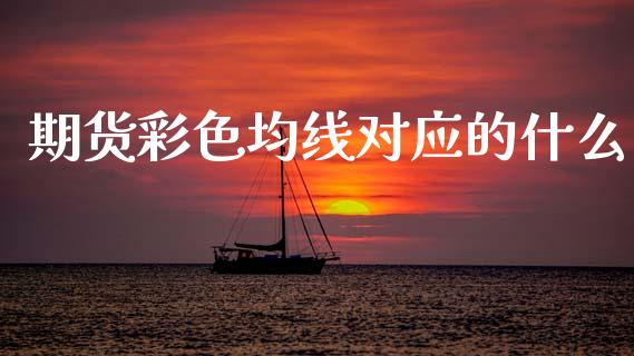 期货彩色均线对应的什么_https://cj002.lansai.wang_金融问答_第1张