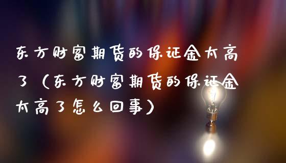 东方财富期货的保证金太高了（东方财富期货的保证金太高了怎么回事）_https://cj002.lansai.wang_金融问答_第1张