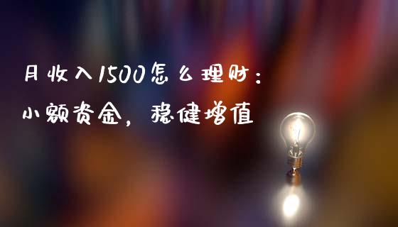 月收入1500怎么理财：小额资金，稳健增值_https://cj002.lansai.wang_股市问答_第1张