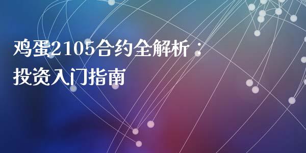 鸡蛋2105合约全解析：投资入门指南_https://cj002.lansai.wang_保险问答_第1张