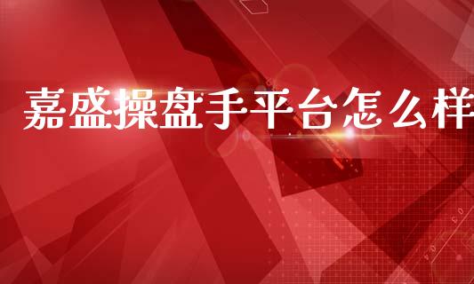 嘉盛操盘手平台怎么样_https://cj002.lansai.wang_财经问答_第1张