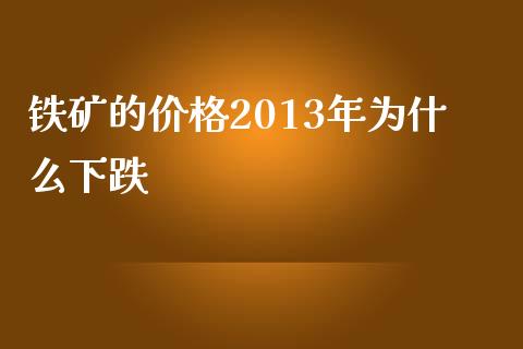 铁矿的价格2013年为什么下跌_https://cj002.lansai.wang_股市问答_第1张