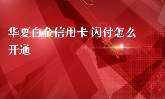 华夏白金信用卡 闪付怎么开通_https://cj002.lansai.wang_金融问答_第1张