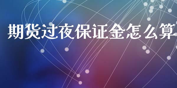 期货过夜保证金怎么算_https://cj002.lansai.wang_期货问答_第1张