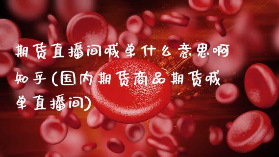 期货直播间喊单什么意思啊知乎(国内期货商品期货喊单直播间)_https://cj002.lansai.wang_金融问答_第1张