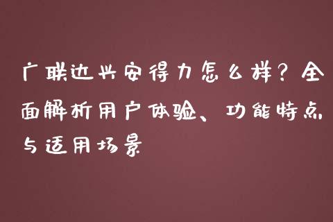 广联达兴安得力怎么样？全面解析用户体验、功能特点与适用场景_https://cj002.lansai.wang_保险问答_第1张