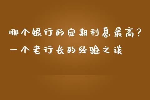 哪个银行的定期利息最高？一个老行长的经验之谈_https://cj002.lansai.wang_股市问答_第1张