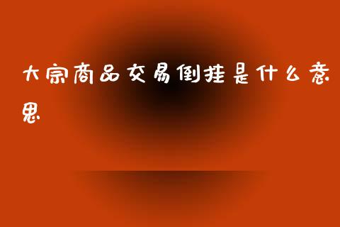 大宗商品交易倒挂是什么意思_财经问答_第1张_财经百问网 大宗商品交易倒挂是什么意思_https://cj002.lansai.wang_财经问答_第1张