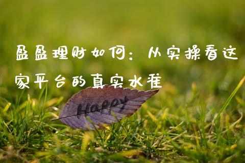 盈盈理财如何：从实操看这家平台的真实水准_https://cj002.lansai.wang_财经问答_第1张