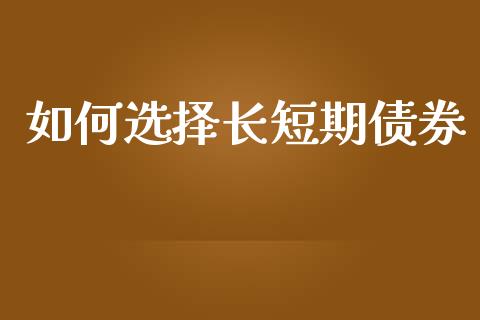 如何选择长短期债券_https://cj002.lansai.wang_理财问答_第1张