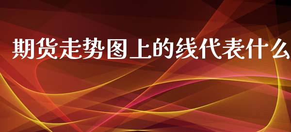 期货走势图上的线代表什么_https://cj002.lansai.wang_财经问答_第1张