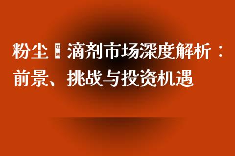 粉尘螨滴剂市场深度解析：前景、挑战与投资机遇_https://cj002.lansai.wang_财经百问_第1张