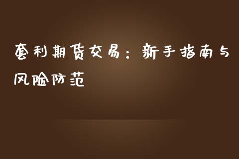 套利期货交易：新手指南与风险防范_https://cj002.lansai.wang_会计问答_第1张