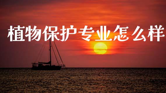 植物保护专业怎么样_https://cj002.lansai.wang_财经百问_第1张
