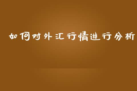 如何对外汇行情进行分析_https://cj002.lansai.wang_股市问答_第1张