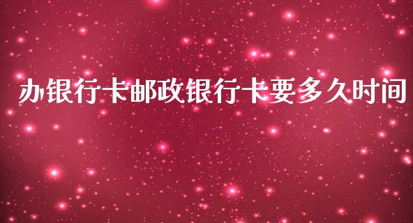 办银行卡邮政银行卡要多久时间_https://cj002.lansai.wang_理财问答_第1张