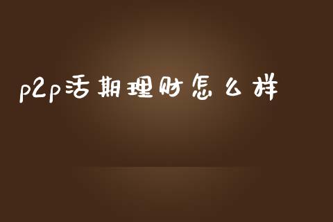 p2p活期理财怎么样_https://cj002.lansai.wang_期货问答_第1张